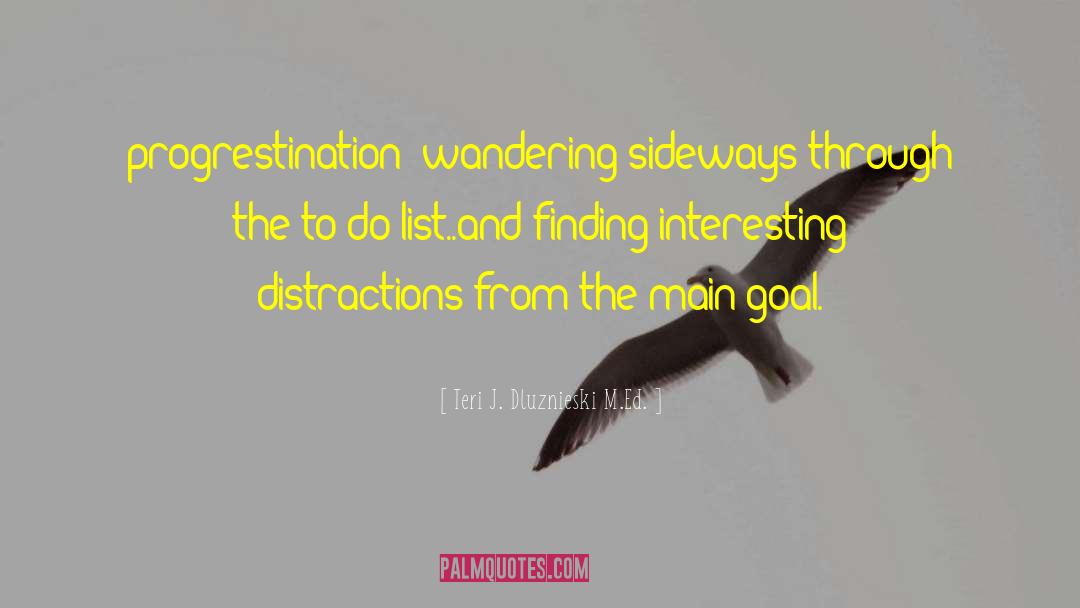 Teri J. Dluznieski M.Ed. Quotes: progrestination: wandering sideways through the