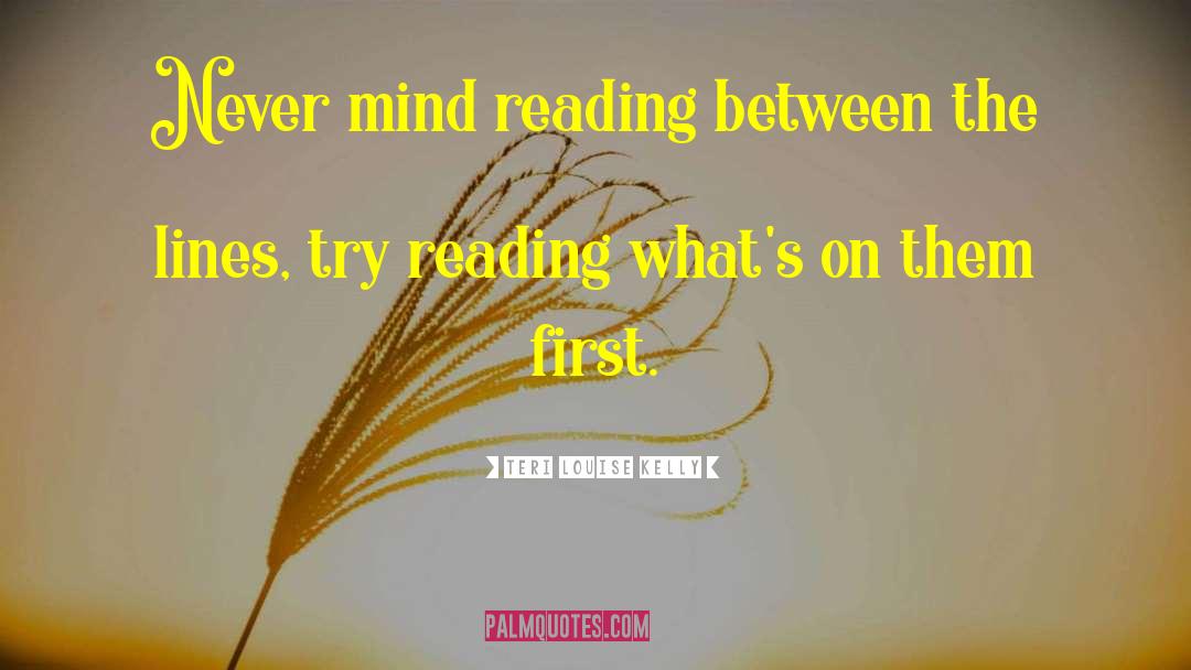 Teri Louise Kelly Quotes: Never mind reading between the