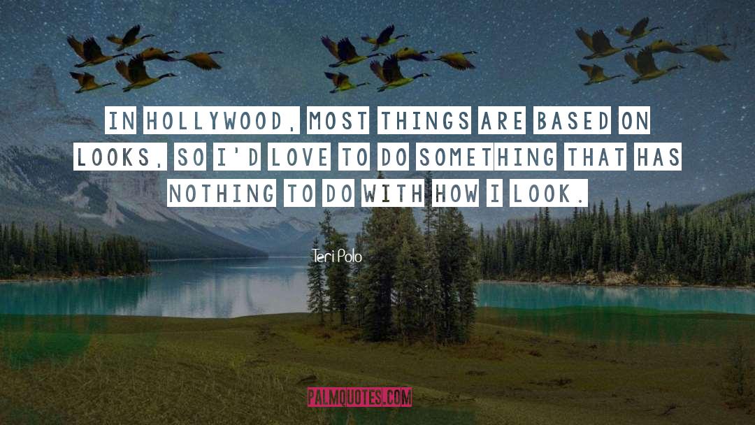 Teri Polo Quotes: In Hollywood, most things are