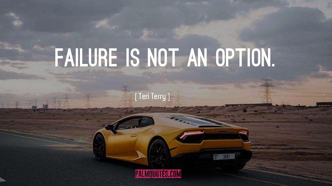 Teri Terry Quotes: Failure is not an option.