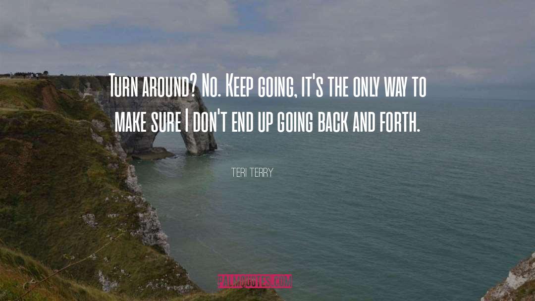 Teri Terry Quotes: Turn around? No. Keep going,