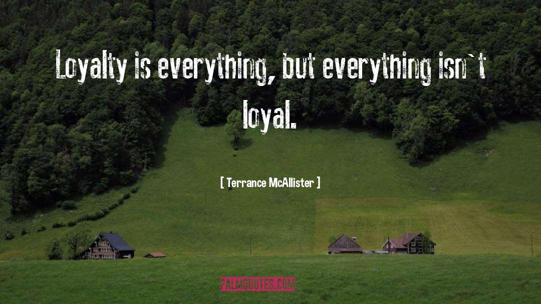 Terrance McAllister Quotes: Loyalty is everything, but everything