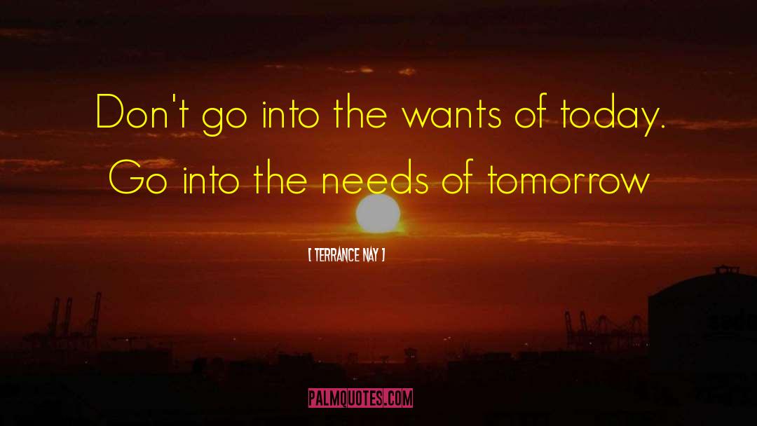 Terrance Nay Quotes: Don't go into the wants