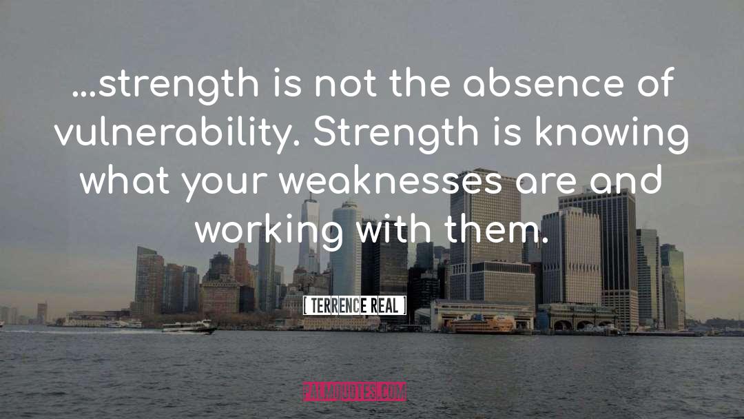 Terrence Real Quotes: ...strength is not the absence