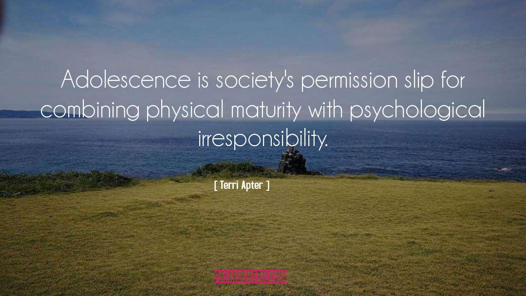 Terri Apter Quotes: Adolescence is society's permission slip