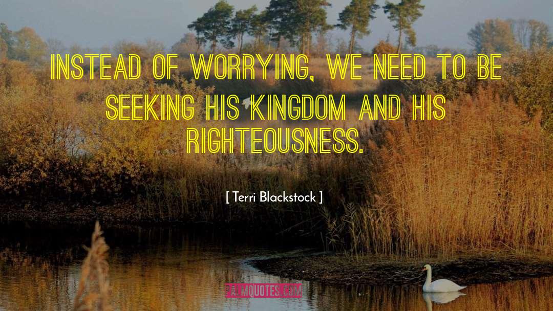 Terri Blackstock Quotes: Instead of worrying, we need