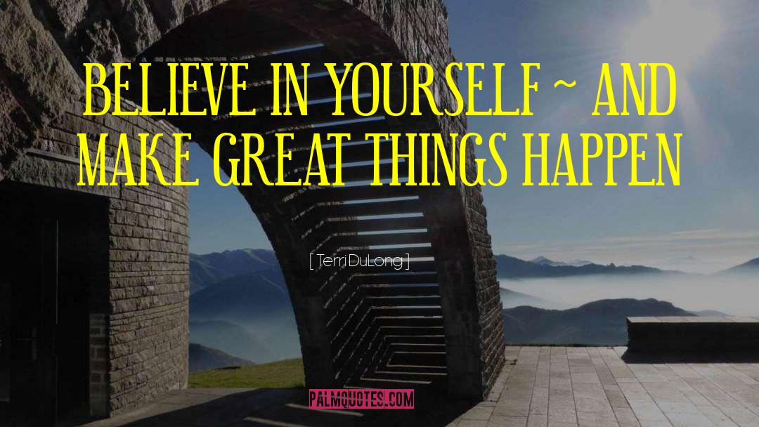 Terri DuLong Quotes: BELIEVE IN YOURSELF ~ AND