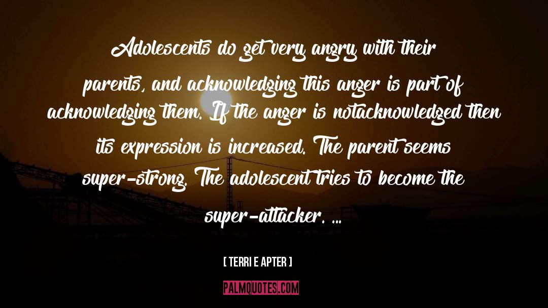 Terri E Apter Quotes: Adolescents do get very angry