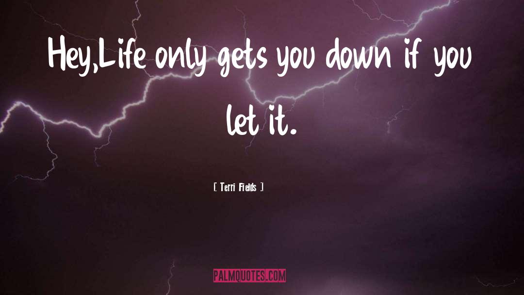 Terri Fields Quotes: Hey,<br />Life only gets you