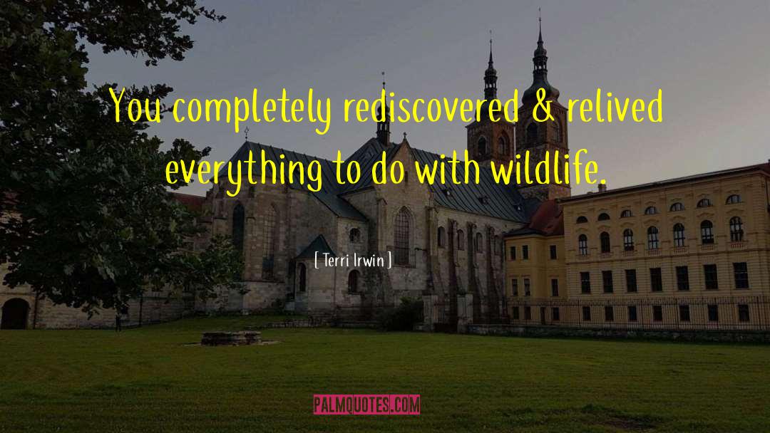 Terri Irwin Quotes: You completely rediscovered & relived