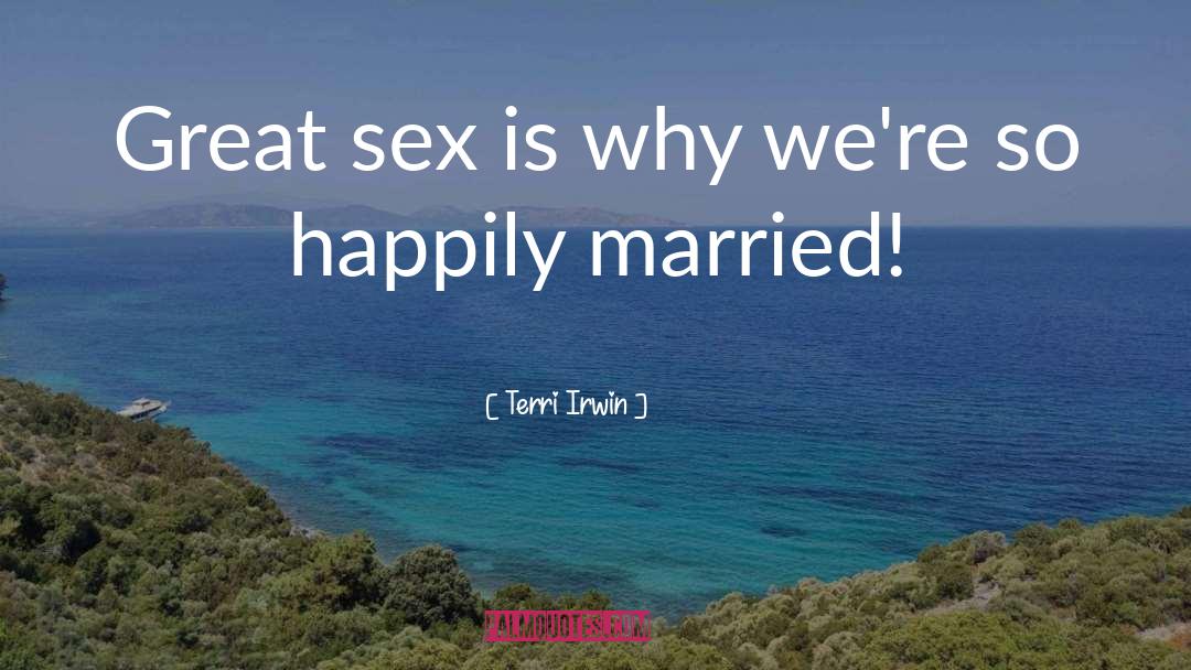 Terri Irwin Quotes: Great sex is why we're