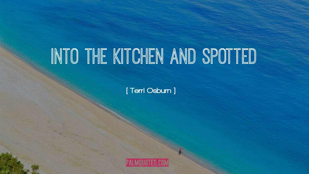 Terri Osburn Quotes: into the kitchen and spotted