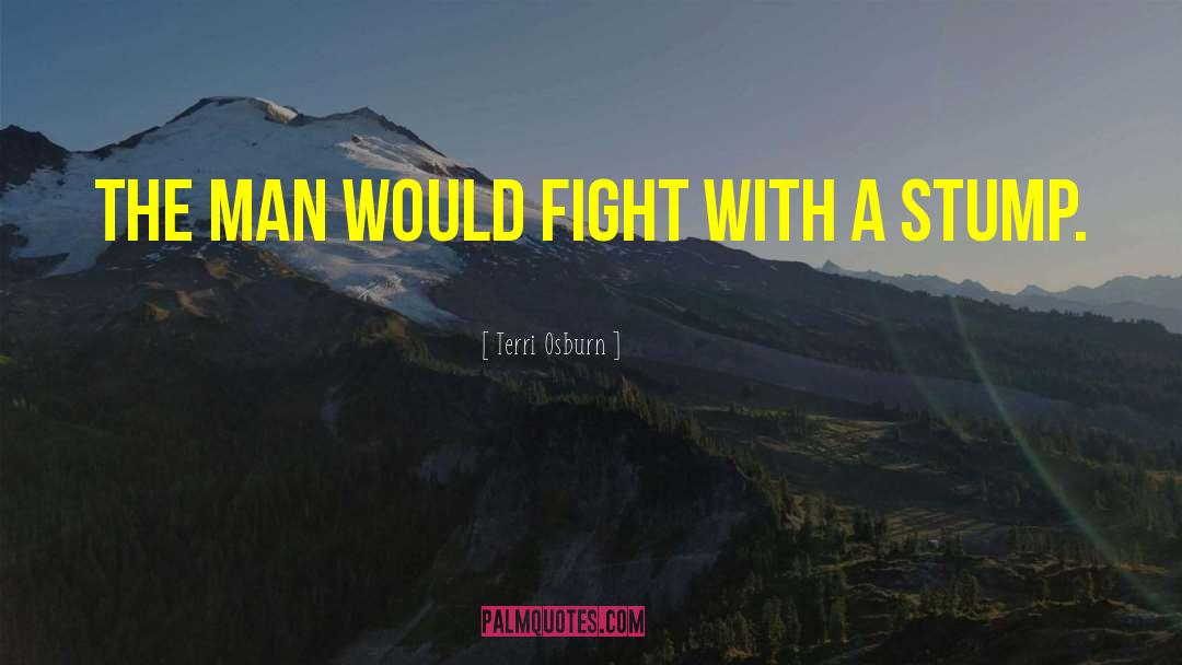 Terri Osburn Quotes: The man would fight with