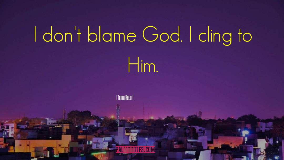 Terri Reed Quotes: I don't blame God. I