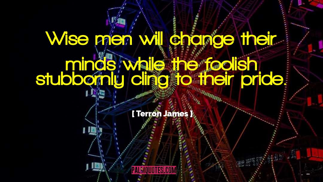 Terron James Quotes: Wise men will change their