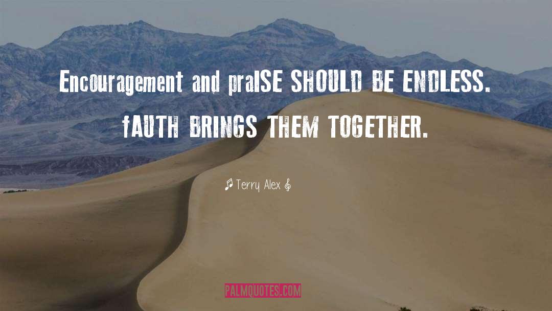 Terry Alex Quotes: Encouragement and praISE SHOULD BE