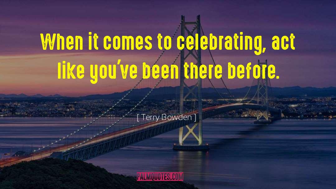 Terry Bowden Quotes: When it comes to celebrating,