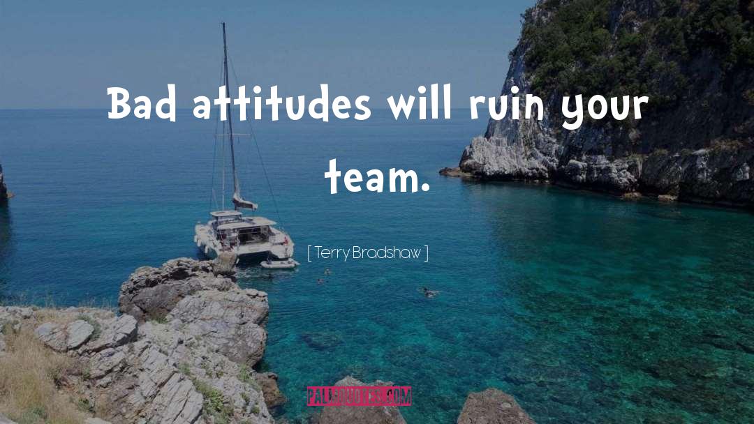 Terry Bradshaw Quotes: Bad attitudes will ruin your