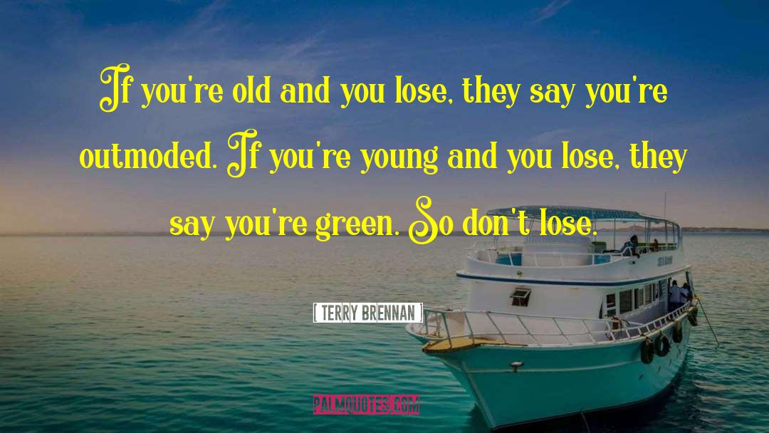 Terry Brennan Quotes: If you're old and you