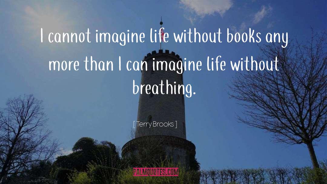 Terry Brooks Quotes: I cannot imagine life without