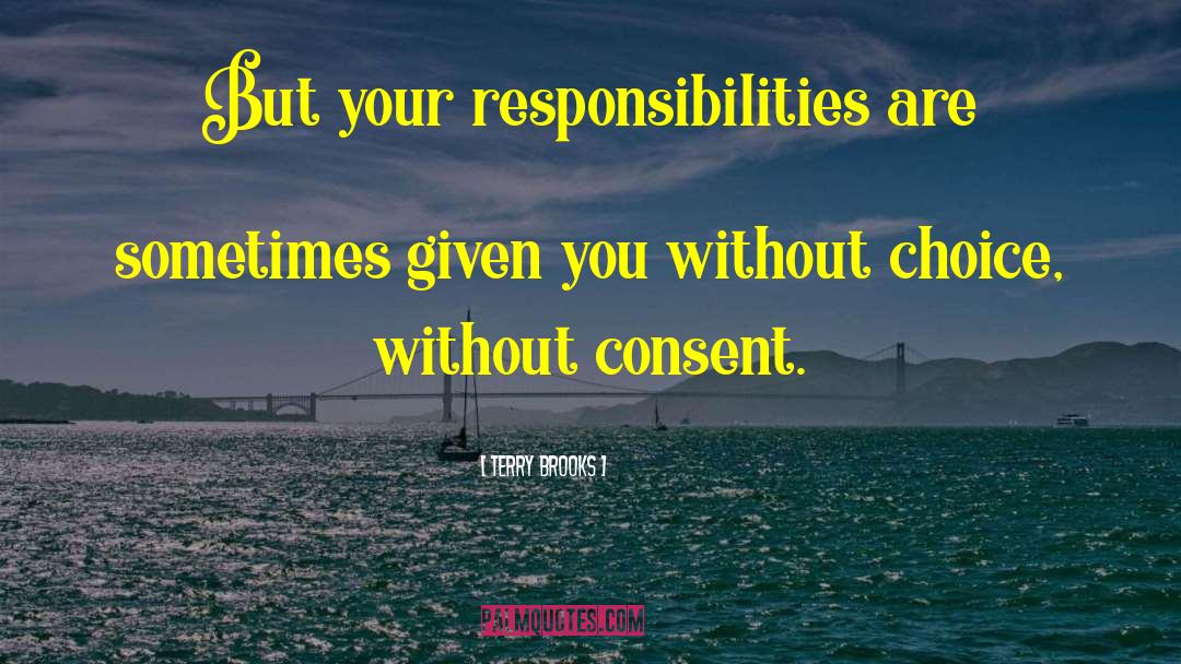 Terry Brooks Quotes: But your responsibilities are sometimes