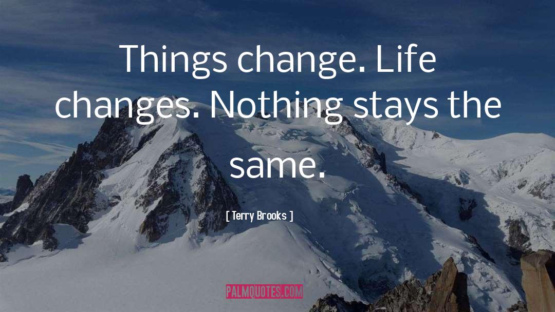 Terry Brooks Quotes: Things change. Life changes. Nothing