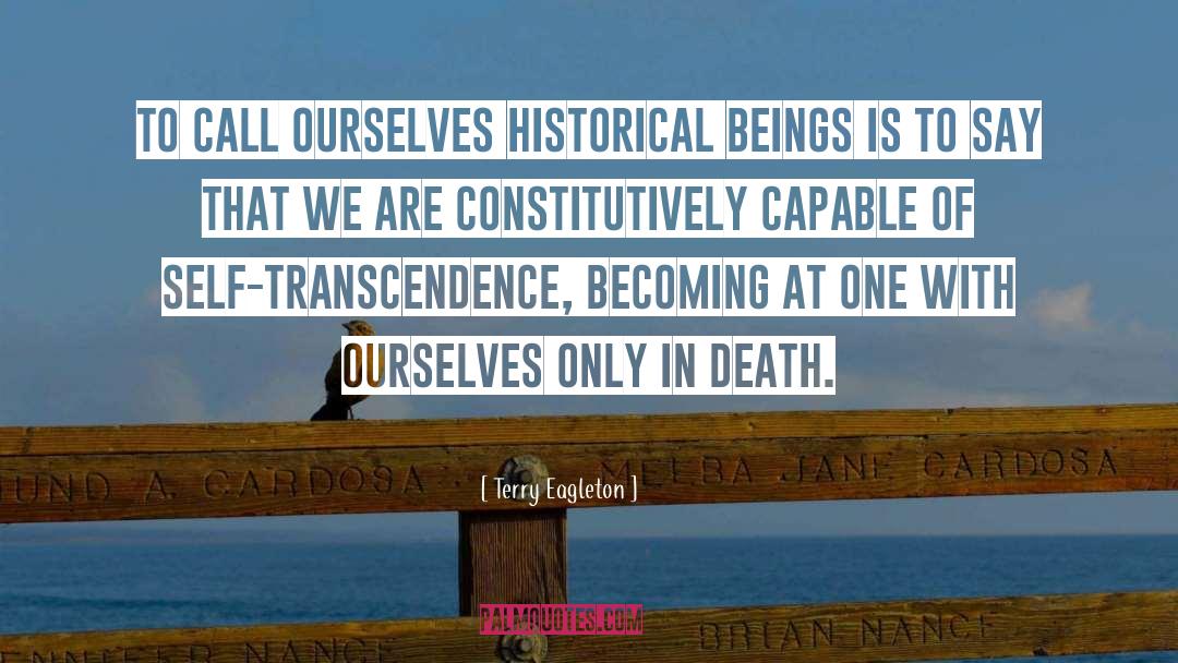 Terry Eagleton Quotes: To call ourselves historical beings