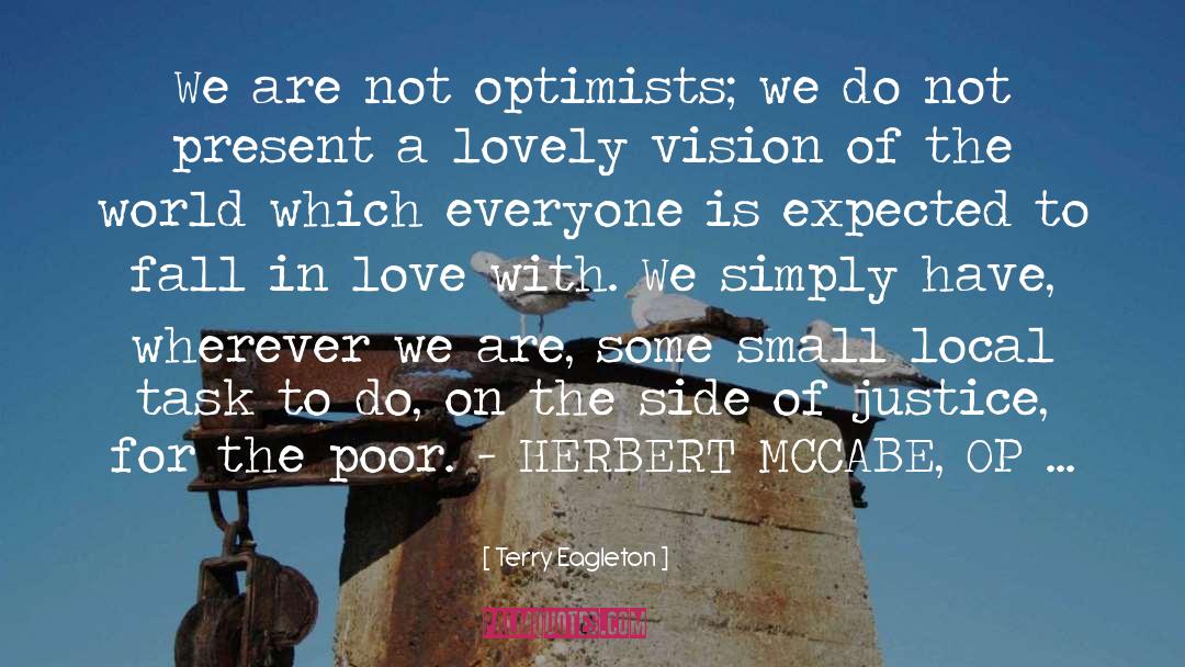 Terry Eagleton Quotes: We are not optimists; we
