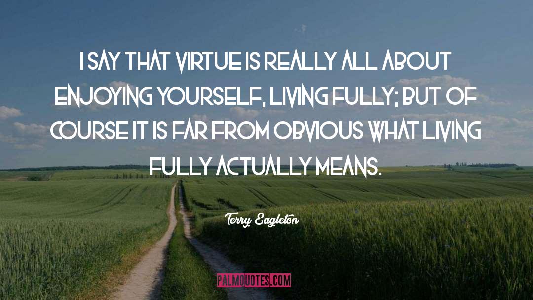 Terry Eagleton Quotes: I say that virtue is