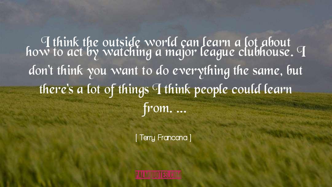 Terry Francona Quotes: I think the outside world