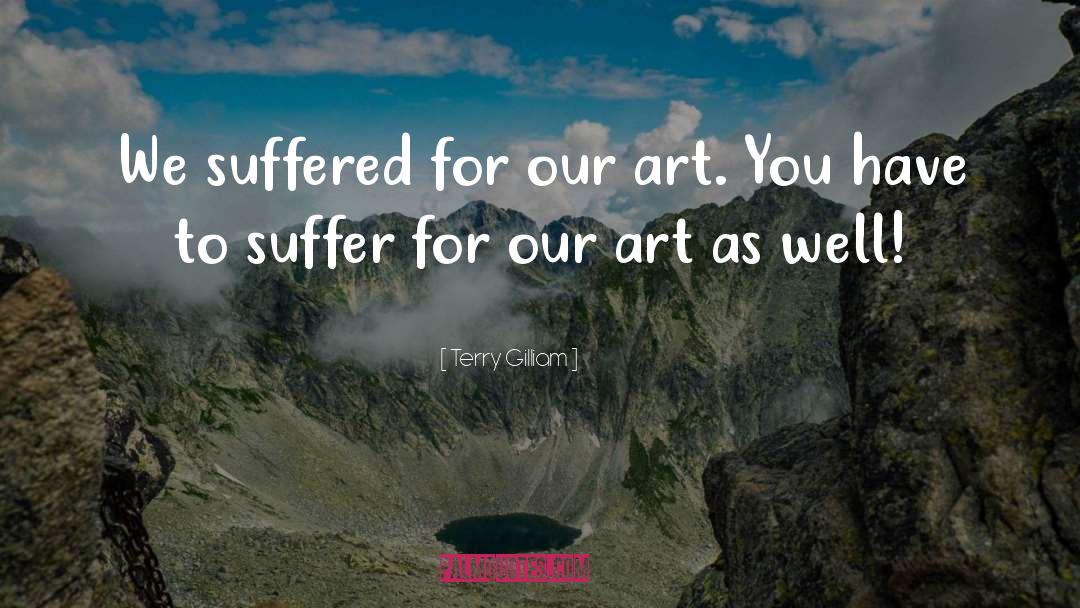 Terry Gilliam Quotes: We suffered for our art.