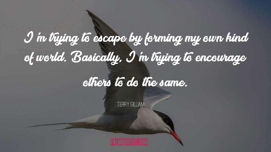 Terry Gilliam Quotes: I'm trying to escape by