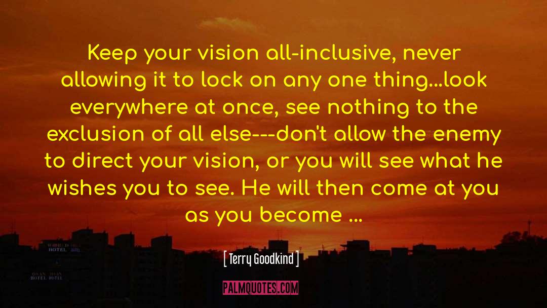 Terry Goodkind Quotes: Keep your vision all-inclusive, never