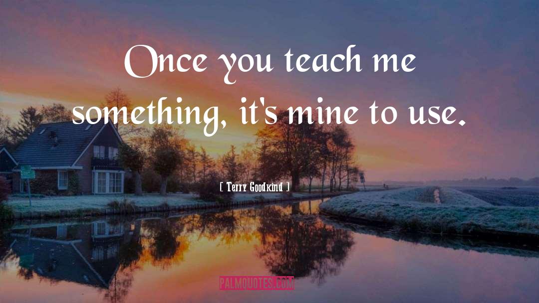 Terry Goodkind Quotes: Once you teach me something,