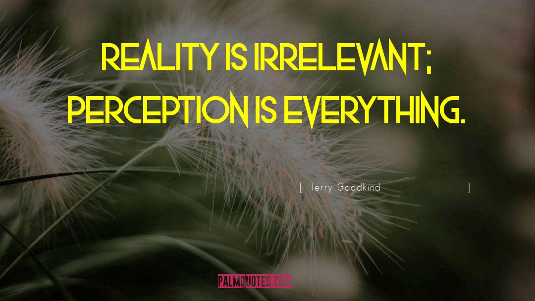 Terry Goodkind Quotes: Reality is irrelevant; Perception is