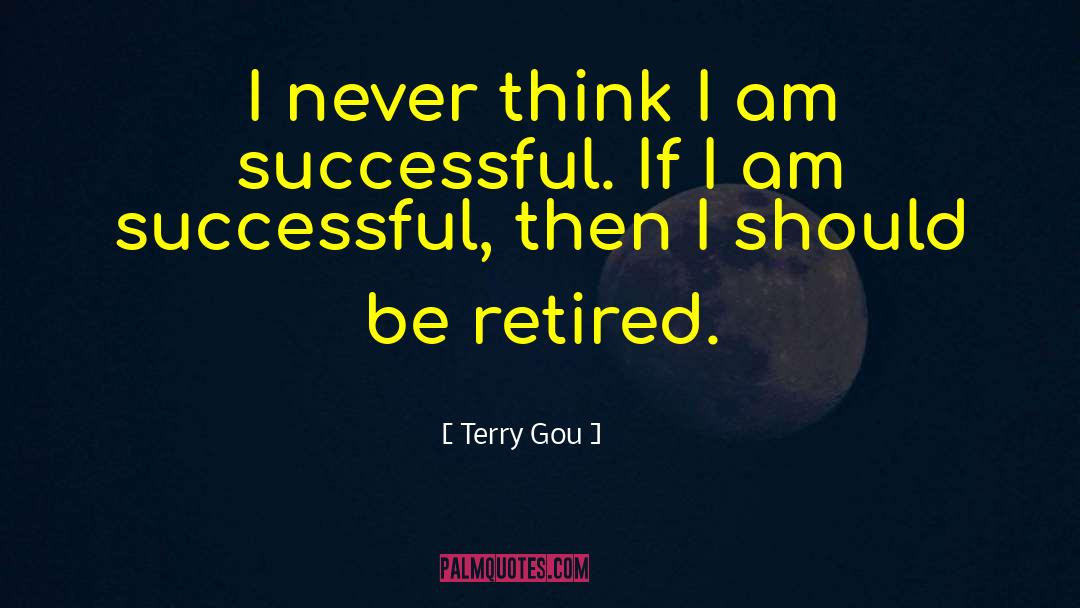 Terry Gou Quotes: I never think I am