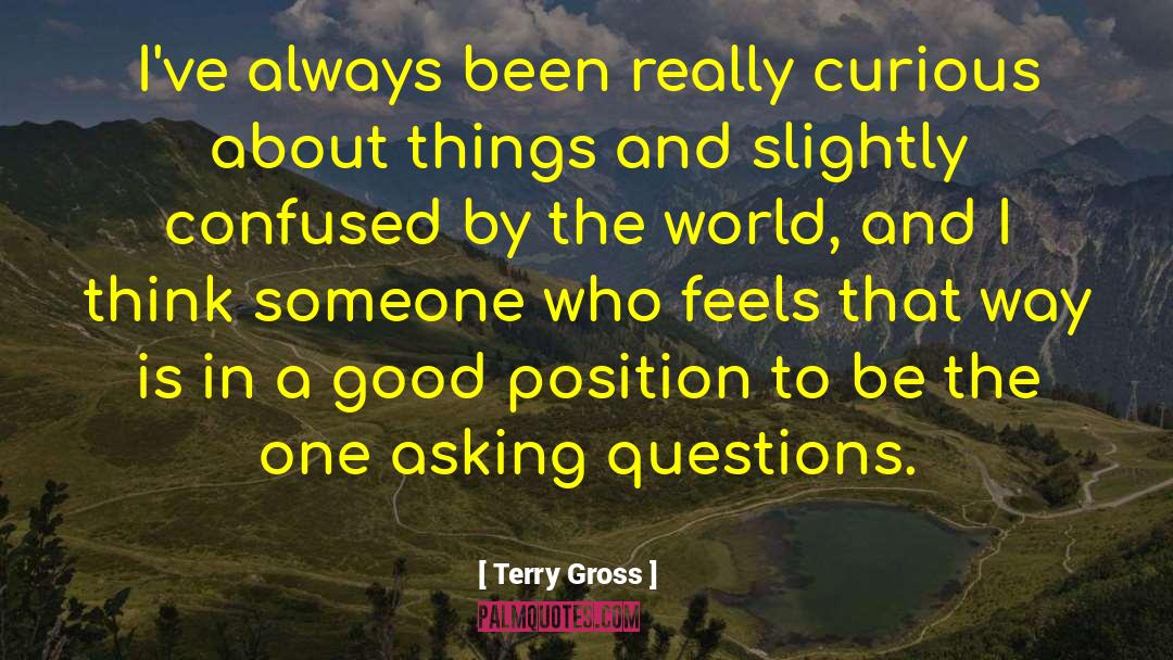 Terry Gross Quotes: I've always been really curious