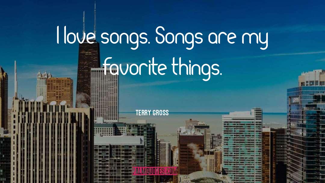 Terry Gross Quotes: I love songs. Songs are