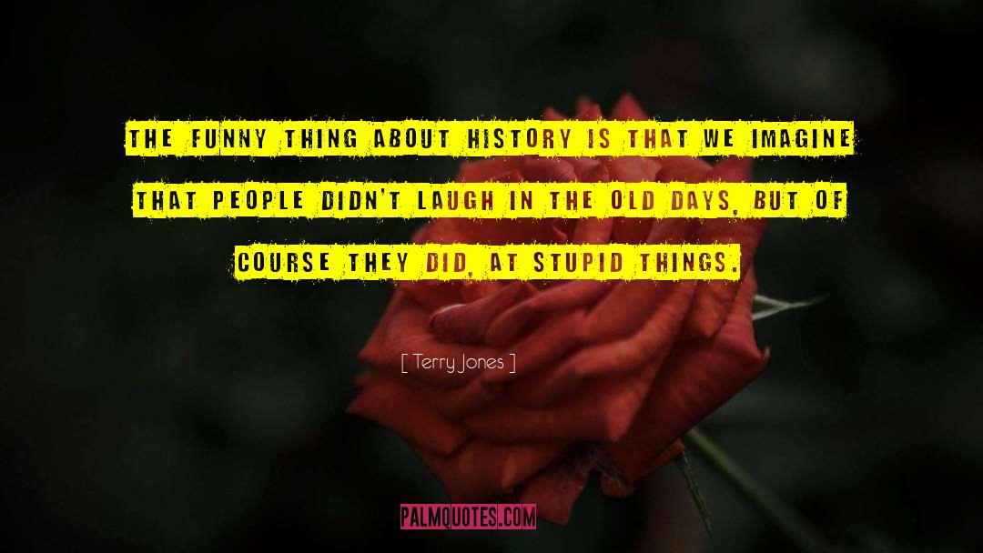 Terry Jones Quotes: The funny thing about history