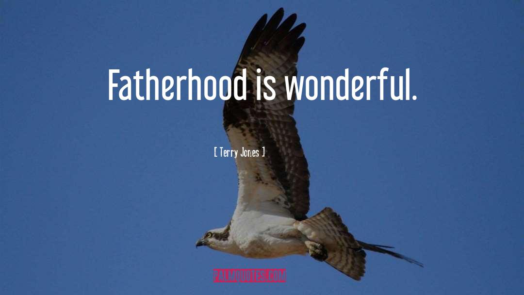 Terry Jones Quotes: Fatherhood is wonderful.