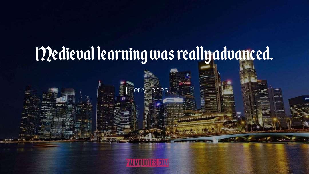 Terry Jones Quotes: Medieval learning was really advanced.