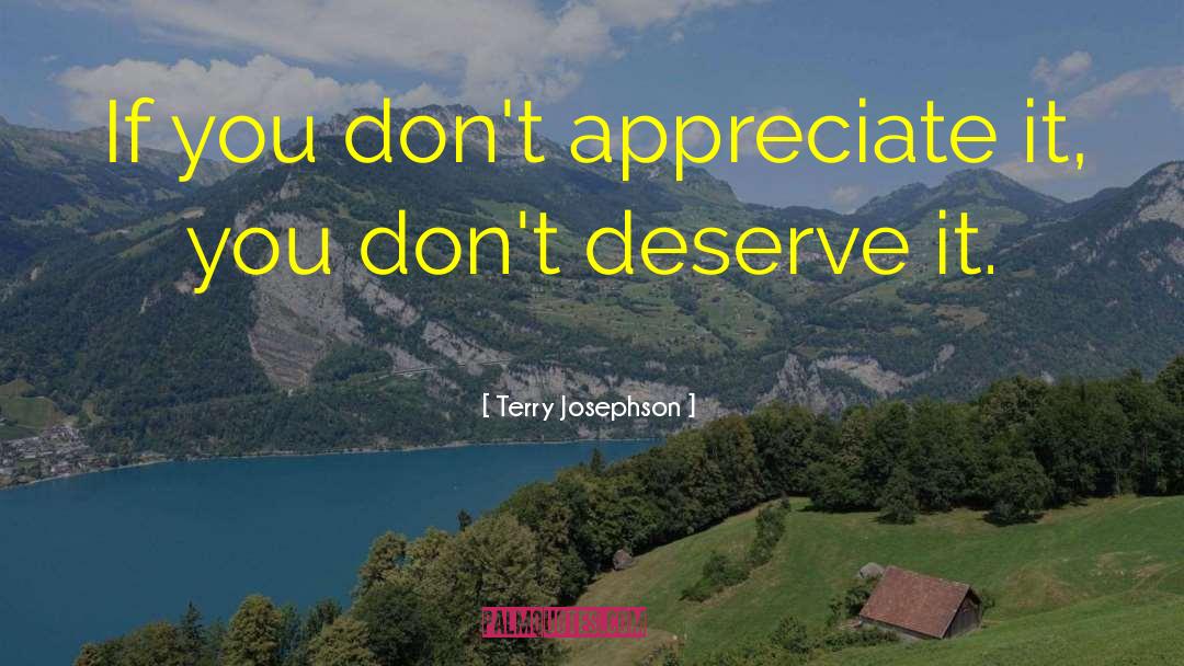 Terry Josephson Quotes: If you don't appreciate it,