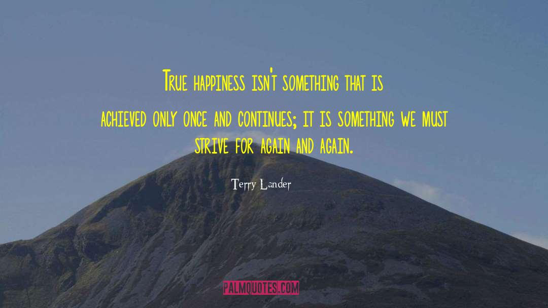 Terry Lander Quotes: True happiness isn't something that