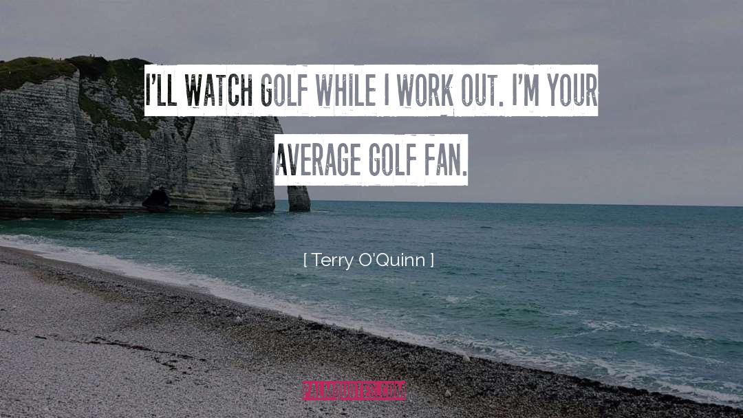 Terry O'Quinn Quotes: I'll watch golf while I