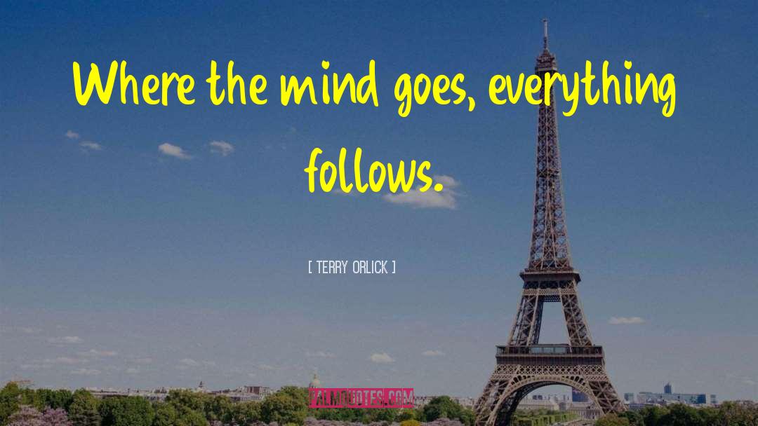 Terry Orlick Quotes: Where the mind goes, everything