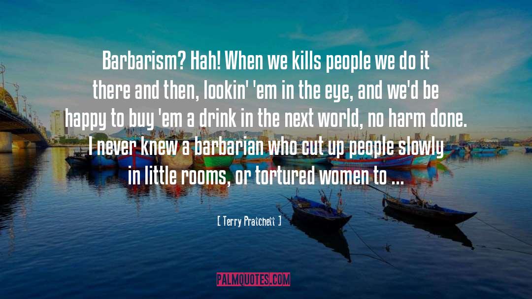 Terry Pratchett Quotes: Barbarism? Hah! When we kills