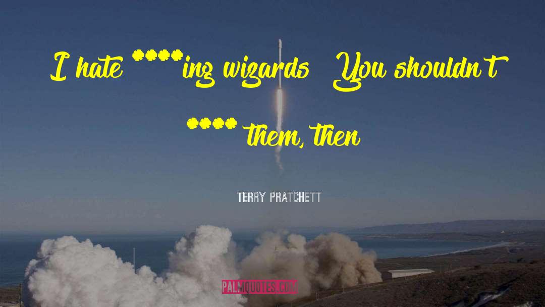 Terry Pratchett Quotes: I hate ****ing wizards! <br
