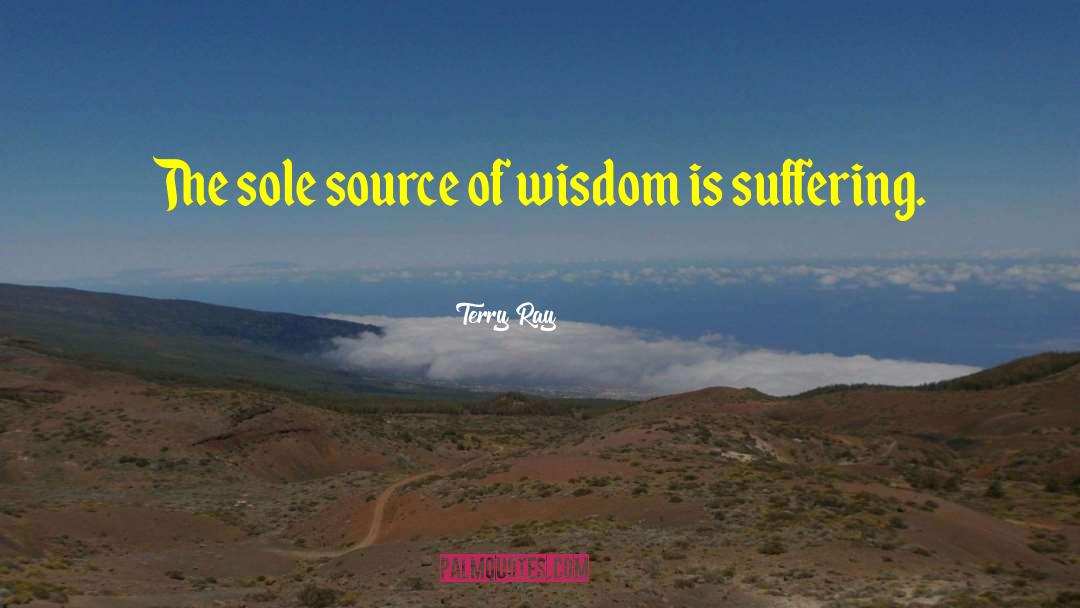 Terry Ray Quotes: The sole source of wisdom