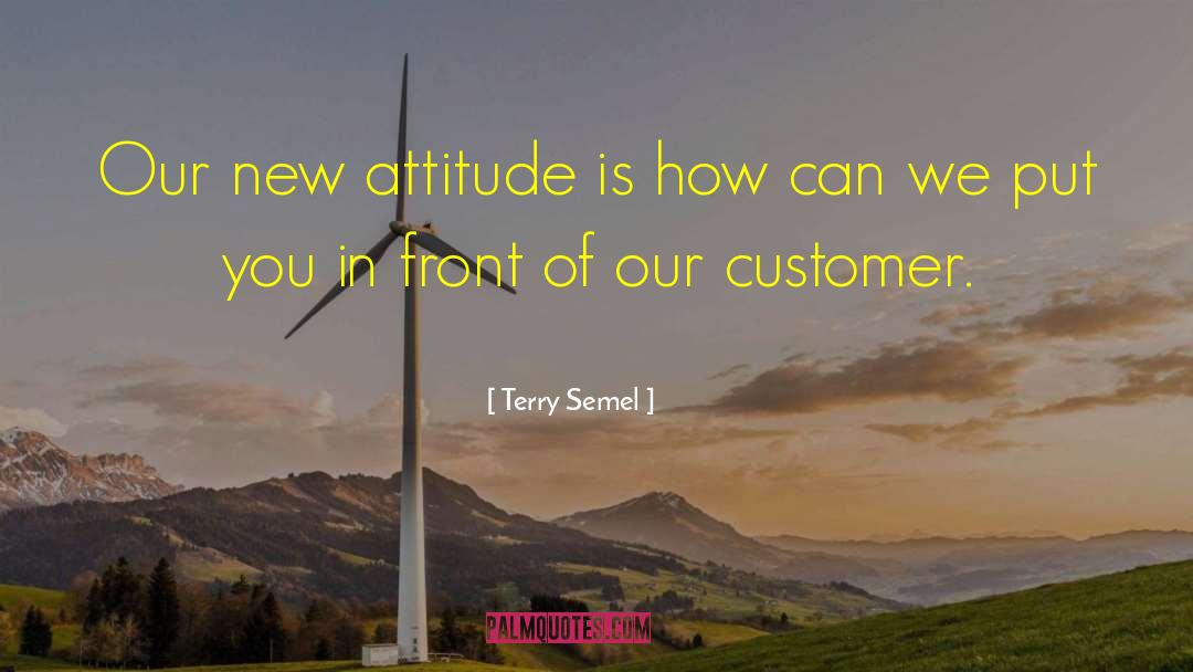 Terry Semel Quotes: Our new attitude is how