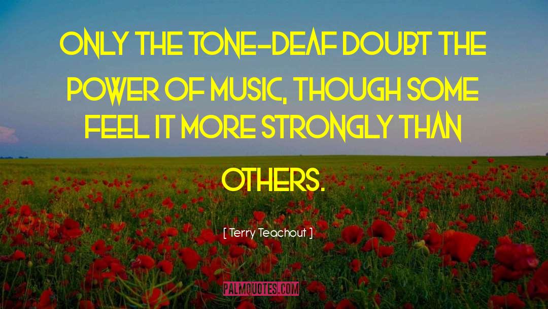Terry Teachout Quotes: Only the tone-deaf doubt the